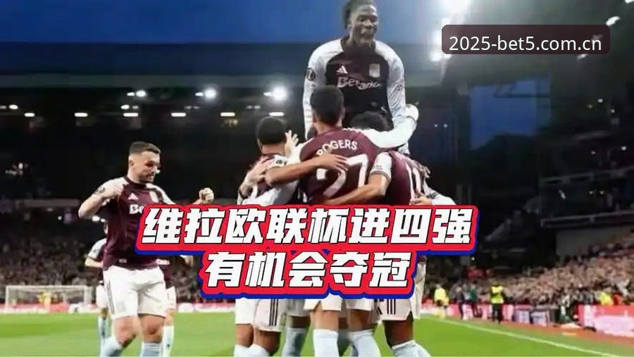 阿斯顿维拉欧联杯夺冠全记录：在Bet5体育竞猜平台看懂这场3-0的战术与数据